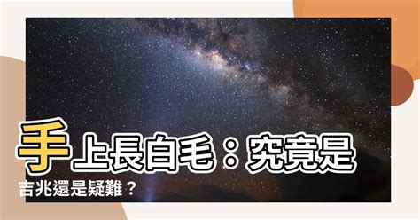 左手 長白毛|【手上長白毛】揭秘手上長白毛的真相：吉兆還是凶兆？